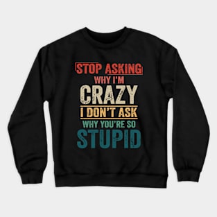 Stop Asking Why I'm Crazy Humor Crewneck Sweatshirt